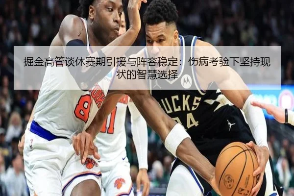 掘金高管谈休赛期引援与阵容稳定:伤病考验下坚持现状的智慧选择